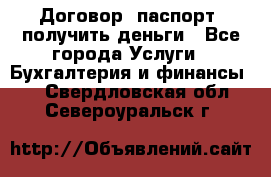 Договор, паспорт, получить деньги - Все города Услуги » Бухгалтерия и финансы   . Свердловская обл.,Североуральск г.